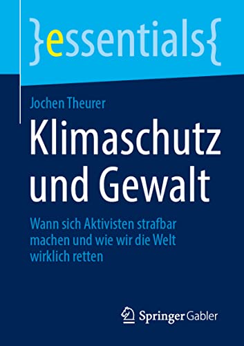 Klimaschutz und Gewalt: Wann sich Aktivisten strafbar machen und wie wir die Welt wirklich retten (essentials)