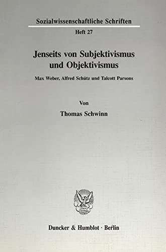 Jenseits von Subjektivismus und Objektivismus.: Max Weber, Alfred Schütz und Talcott Parsons. (Sozialwissenschaftliche Schriften)