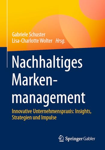 Nachhaltiges Markenmanagement: Innovative Unternehmenspraxis: Insights, Strategien und Impulse