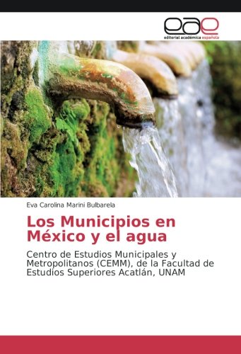 Los Municipios en México y el agua: Centro de Estudios Municipales y Metropolitanos (CEMM), de la Facultad de Estudios Superiores Acatlán, UNAM
