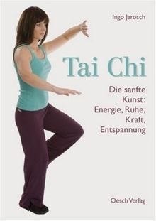Tai Chi: Die sanfte Kunst: Energie, Ruhe, Kraft, Entspannung