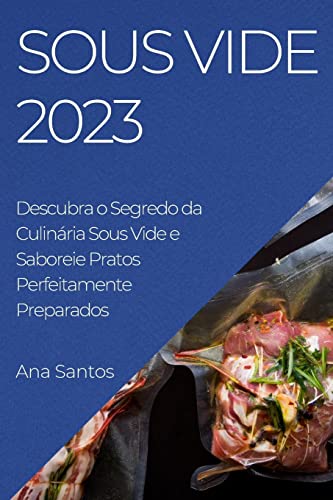 Sous Vide 2023: Descubra o Segredo da Culinária Sous Vide e Saboreie Pratos Perfeitamente Preparados