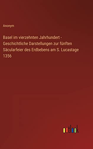 Basel im vierzehnten Jahrhundert - Geschichtliche Darstellungen zur fünften Säcularfeier des Erdbebens am S. Lucastage 1356
