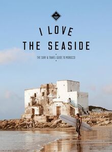 I Love the Seaside The surf & travel guide to Morocco (I love the seaside, 1)