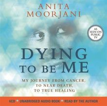 Dying to Be Me: My Journey from Cancer, to Near Death, to True Healing