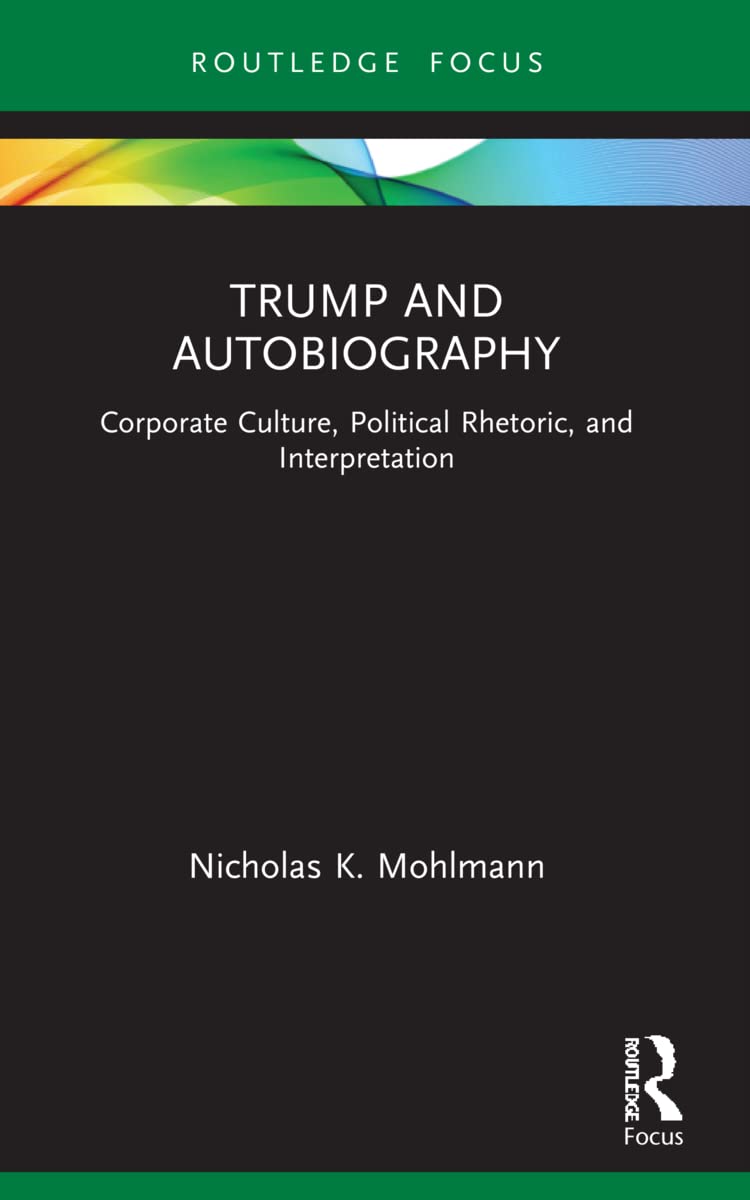 Trump and Autobiography: Corporate Culture, Political Rhetoric, and Interpretation (Routledge Focus on Literature)