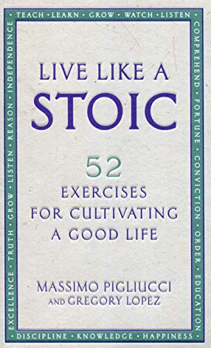Live Like A Stoic: 52 Exercises for Cultivating a Good Life