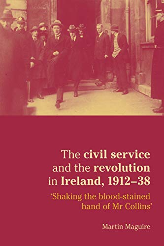 The civil service and the revolution in Ireland, 1912-38: 'Shaking the blood-stained hand of MR Collins'