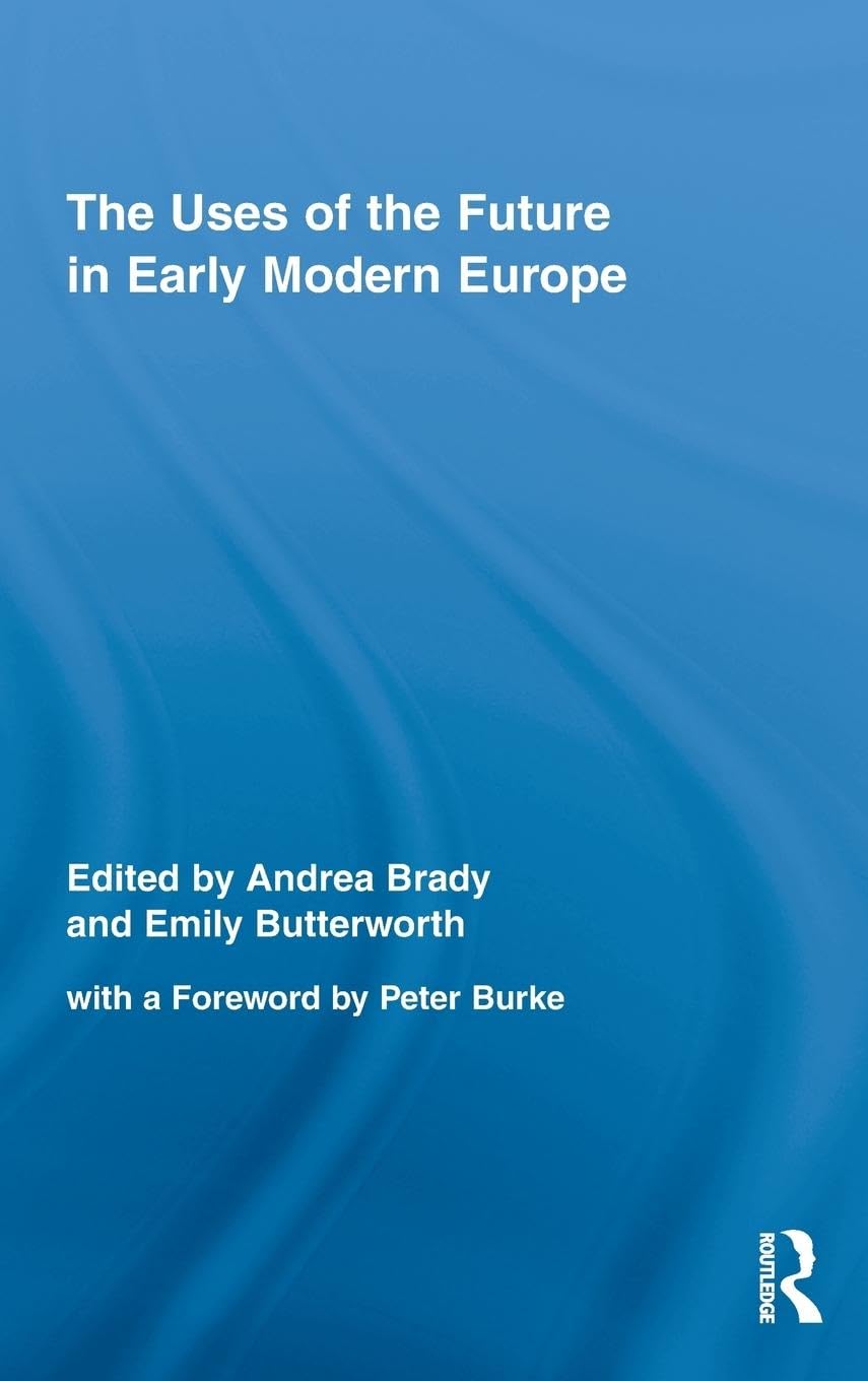 The Uses of the Future in Early Modern Europe (Routledge Studies in Renaissance Literature and Culture)