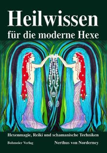 Heilwissen für die moderne Hexe: Hexenmagie, Reiki und schamanische Techniken