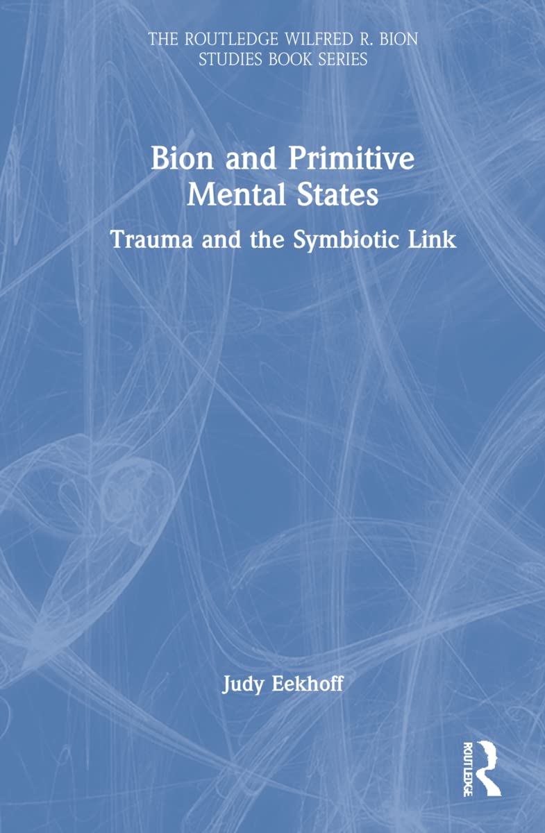 Bion and Primitive Mental States: Trauma and the Symbiotic Link (Routledge Wilfred R. Bion Studies)