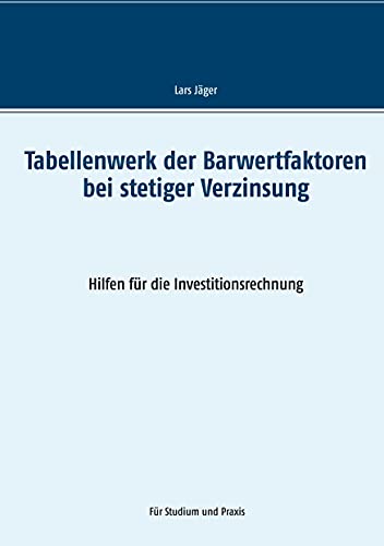 Tabellenwerk der Barwertfaktoren bei stetiger Verzinsung: Hilfen für die Investitionsrechnung
