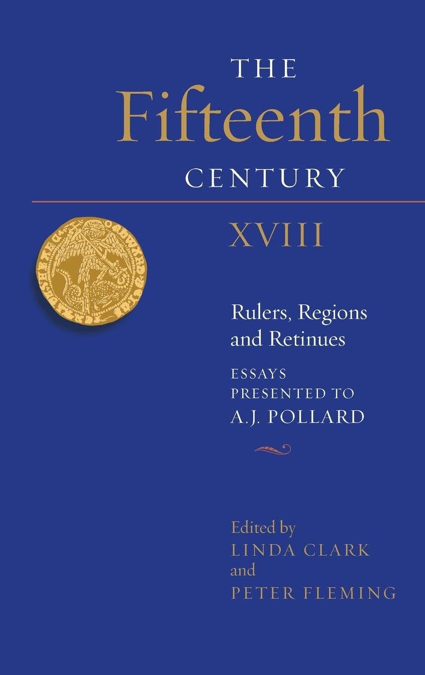 Fifteenth Century XVIII: Rulers, Regions and Retinues. Essays Presented to A.J. Pollard (Fifteenth Century, 18, Band 18)