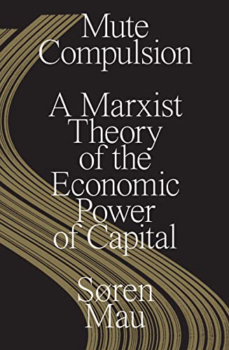 Søren Mau Mute Compulsion, A Marxist Theory Of The Economic Power Of Capital