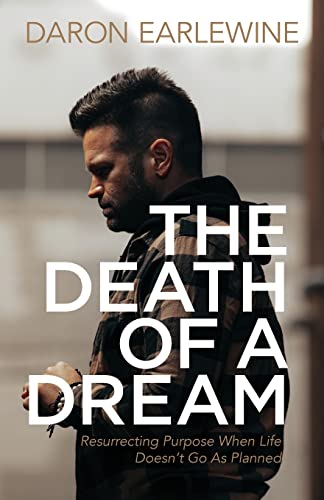 The Death of a Dream: Resurrecting Purpose When Life Doesn’t Go As Planned