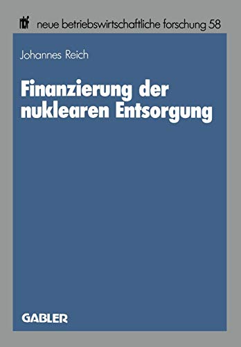 Finanzierung der nuklearen Entsorgung (neue betriebswirtschaftliche forschung (nbf))