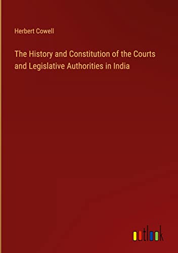 The History and Constitution of the Courts and Legislative Authorities in India