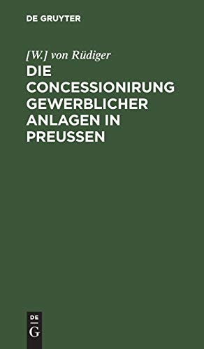 Die Concessionirung gewerblicher Anlagen in Preußen: Sammlung aller darauf bezüglichen Reichs- und Preußischen Gesetze, Ausführungs-Bestimmungen, ... und technischen Anleitungen ...