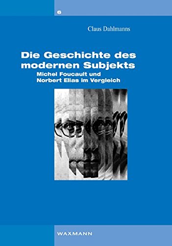 Die Geschichte des modernen Subjekts: Michel Foucault und Norbert Elias im Vergleich (Interaktionistischer Konstruktivismus)