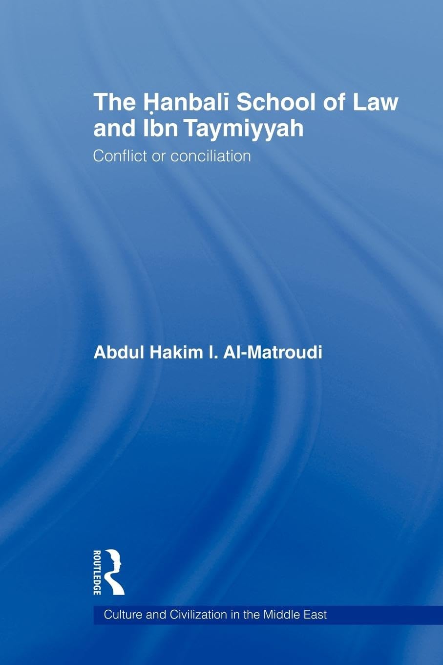 The Hanbali School of Law and Ibn Taymiyyah: Conflict or Conciliation (Culture and Civilization in the Middle East)