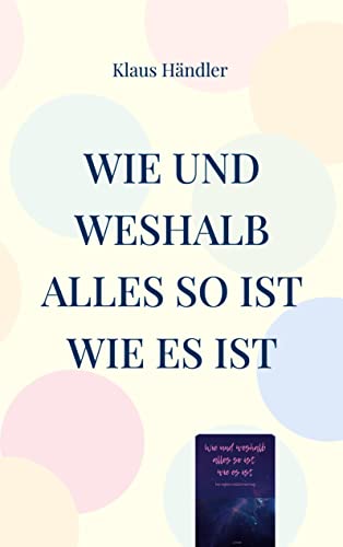 Wie und Weshalb alles so ist wie es ist: Eine einfache Weltbetrachtung