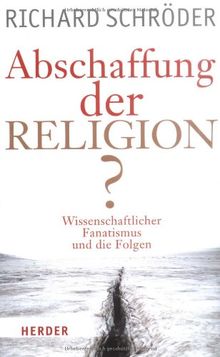 Abschaffung der Religion?: Wissenschaftlicher Fanatismus und die Folgen