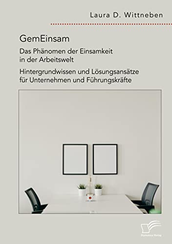 GemEinsam ¿ Das Phänomen der Einsamkeit in der Arbeitswelt. Hintergrundwissen und Lösungsansätze für Unternehmen und Führungskräfte