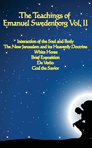 The Teachings of Emanuel Swedenborg Vol. II: White Horse, Brief Exposition, De Verbo, God the Savior, Interaction of the Soul and Body, The New Jerusalem and its Heavenly Doctrine