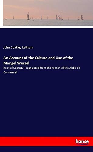 An Account of the Culture and Use of the Mangel Wurzel: Root of Scarcity - Translated from the French of the Abbé de Commerell