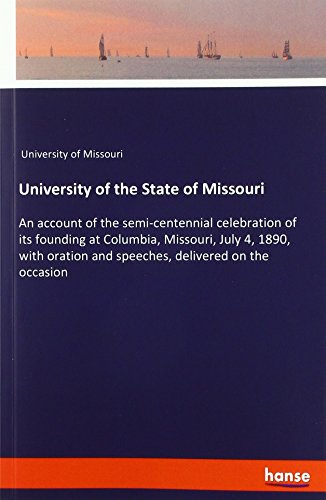 University of the State of Missouri: An account of the semi-centennial celebration of its founding at Columbia, Missouri, July 4, 1890, with oration and speeches, delivered on the occasion