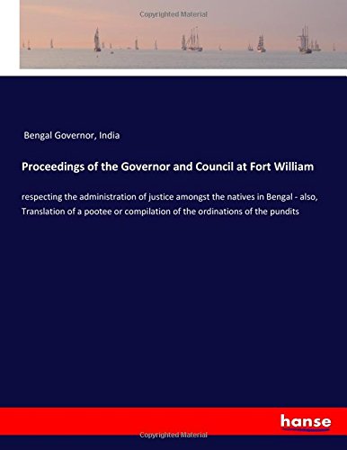 Proceedings of the Governor and Council at Fort William: respecting the administration of justice amongst the natives in Bengal - also, Translation of ... compilation of the ordinations of the pundits