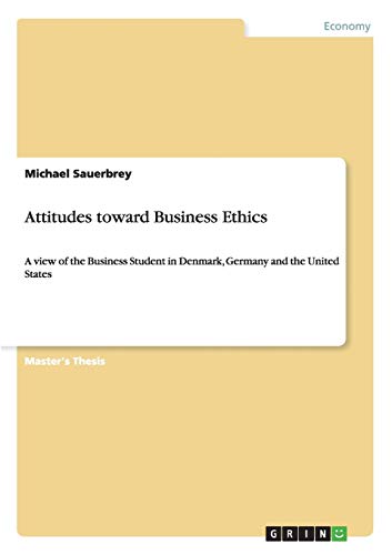 Attitudes toward Business Ethics: A view of the Business Student in Denmark, Germany and the United States