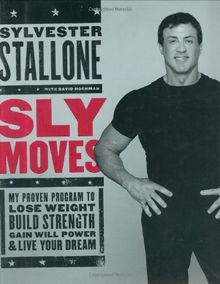 Sly Moves: My Proven Program to Lose Weight, Build Strength, Gain Will Power, and Live your Dream