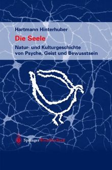 Die Seele: Natur- und Kulturgeschichte von Psyche, Geist und Bewusstsein