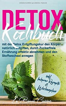 DETOX Kochbuch: mit der Detox Entgiftungskur den Körper natürlich entgiften, durch Zuckerfreie Ernährung effektiv abnehmen und den Stoffwechsel anregen inkl. leckerer Rezepte und Wochenplan