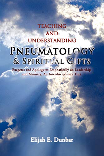 Teaching and Understanding Pneumatology & Spiritual Gifts: Exegetes and Apologetes Emphatically on Leadership and Ministry, An Interdisciplinary Text