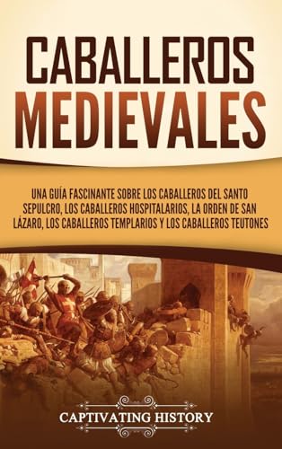 Caballeros medievales: Una guía fascinante sobre los caballeros del Santo Sepulcro, los caballeros hospitalarios, la Orden de San Lázaro, los caballeros templarios y los caballeros teutones