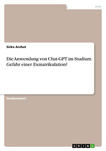 Die Anwendung von Chat-GPT im Studium. Gefahr einer Exmatrikulation?