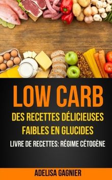 Low Carb: Des recettes délicieuses faibles en glucides (Livre De Recettes: Régime Cétogène)