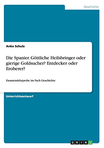 Die Spanier. Göttliche Heilsbringer oder gierige Goldsucher? Entdecker oder Eroberer?: Examenslehrprobe im Fach Geschichte