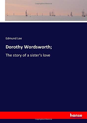 Dorothy Wordsworth;: The story of a sister's love