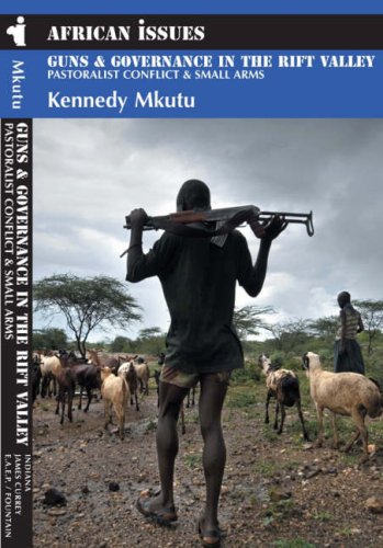 Guns and Governance in the Rift Valley - Pastoralist Conflict and Small Arms: Pastoralist Conflict and Small Arms in the North Rift Valley (African Issues)