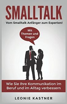 Smalltalk: Vom Smalltalk Anfänger zum Experten! Mit Themen und Fragen. Wie Sie Ihre Kommunikation im Beruf und im Alltag verbessern