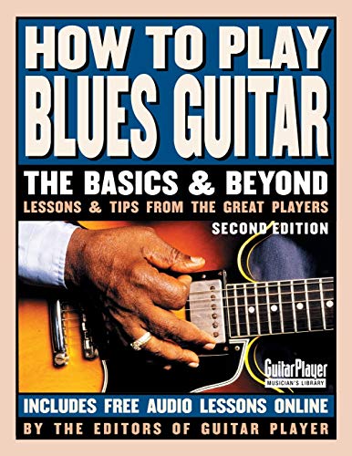 How To Play Blues Guitar: The Basics & Beyond Lessons & Tips from the Great Players: The Basics and Beyonds, 2nd Edition