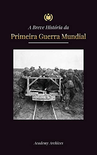A Breve História da Primeira Guerra Mundial: A Grande Guerra, as Batalhas da Frente Ocidental e Oriental, a Guerra Química, e como a Alemanha se ... (1914-1919) (Livro de Memórias Simplificado)