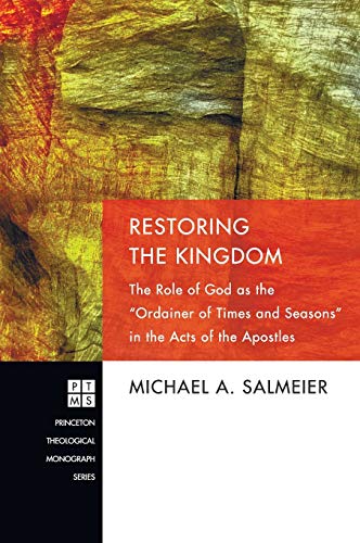 Restoring the Kingdom: The Role of God as the Ordainer of Times and Seasons in the Acts of the Apostles (Princeton Theological Monograph, Band 165)