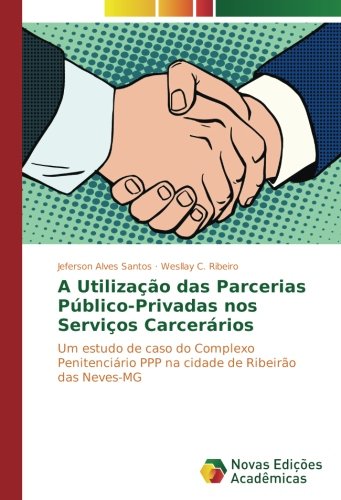 A Utilização das Parcerias Público-Privadas nos Serviços Carcerários: Um estudo de caso do Complexo Penitenciário PPP na cidade de Ribeirão das Neves-MG