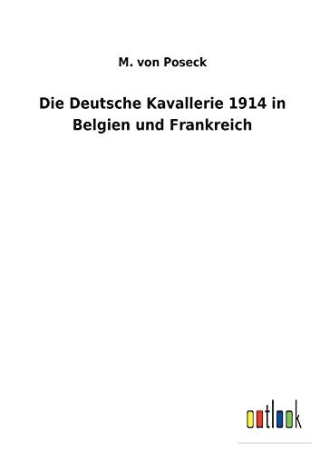 Die Deutsche Kavallerie 1914 in Belgien und Frankreich