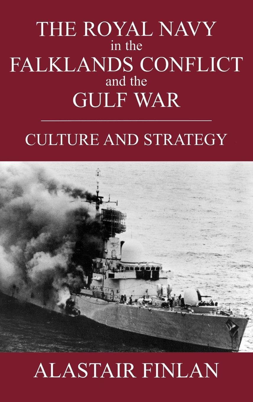 The Royal Navy in the Falklands Conflict and the Gulf War: Culture and Strategy (Cass Series--British Politics and Society)