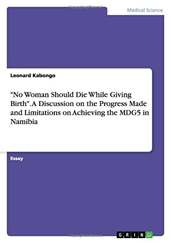 No Woman Should Die While Giving Birth. A Discussion on the Progress Made and Limitations on Achieving the MDG5 in Namibia